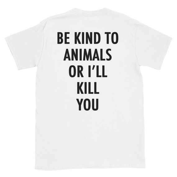 Be Kind To Animals Or I'll Kill You T-Shirt Back