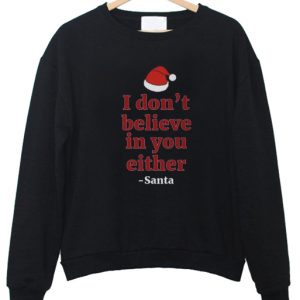 I don't believe in you santa sweatshirt