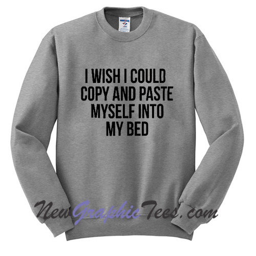 I wish i could copy and paste myself into my bed sweatshirt