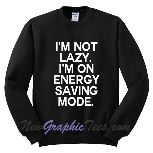 I'm Not Lazy I'm On Energy Saving Mode Sweatshirt