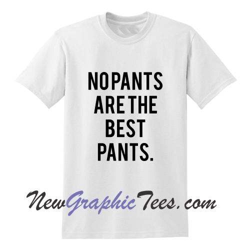 No Pants Are The Best Pants T Shirt