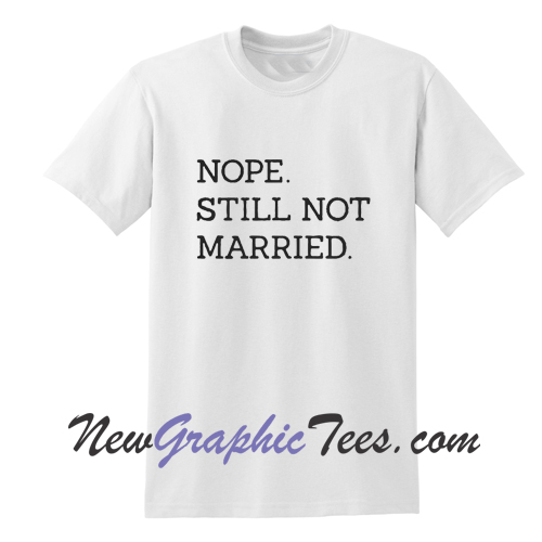 Nope Still Not Married T Shirt