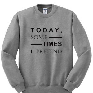 Today some times Sweatshirt