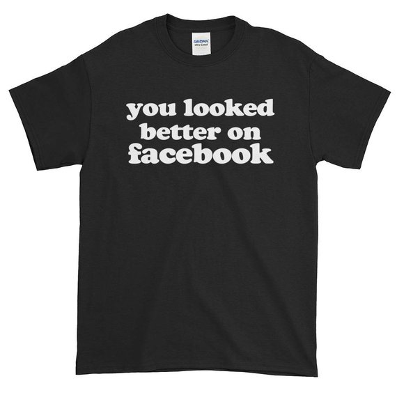 You Looked Better On Facebook T Shirt