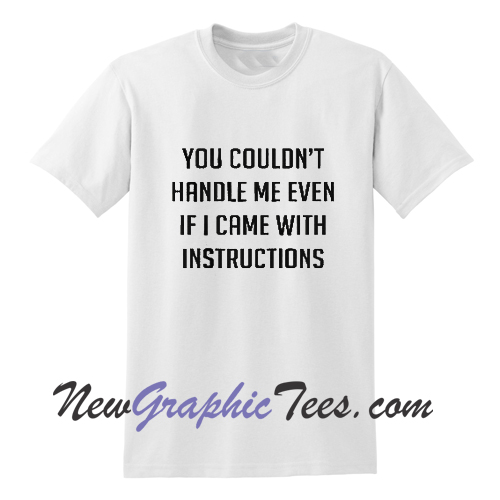 You couldn't handle me even if I came with instructions T Shirt