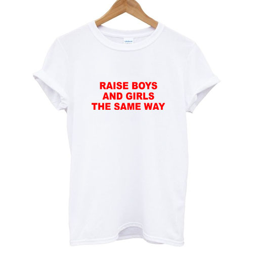 raise boys and girls the same way T Shirt