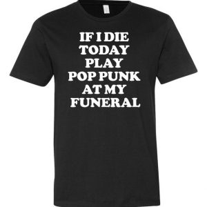 If I Die Today Play Pop Punk at My Funeral T-Shirt