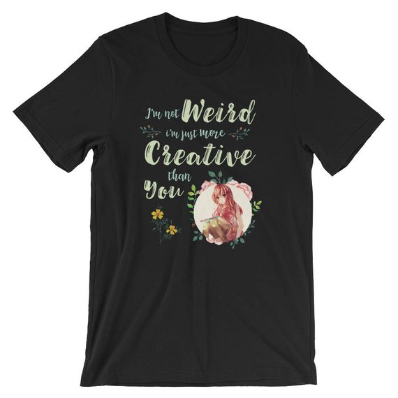 I'm Not Weird I'm Just More Creative Than You T Shirt