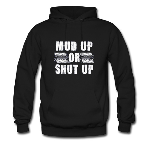 Mud Up Or Shut Up hoodie