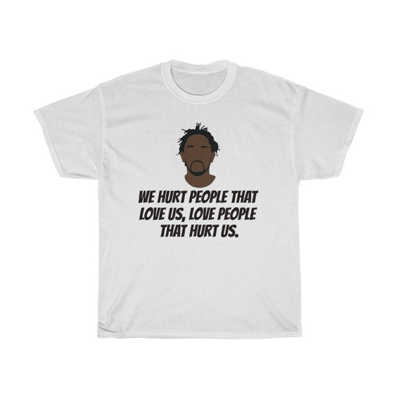 Kendrick Lamar We hurt people that love us, love people that hurt us T Shirt