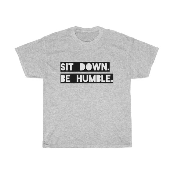 Sit Down Be Humble T Shirt