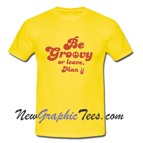 Be groovy or leave man T Shirt