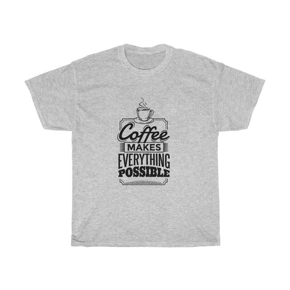 Coffee Makes Everything Possible Unisex T Shirt