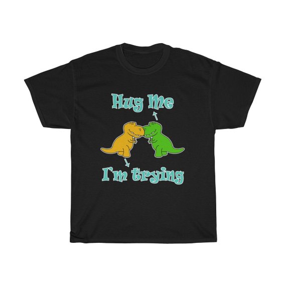 Hug Me Dinosaur I'm Trying T Shirt