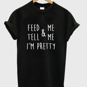 feed & me tell & me i'm pretty tshirt