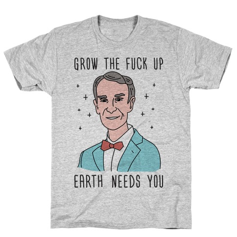 Grow The Fuck Up Earth Needs You Bill Nye T-Shirt