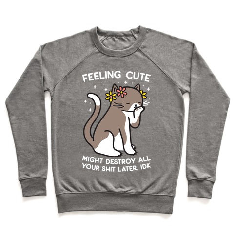 Feeling Cute Might Destroy All Your Shit Later, Idk Crewneck Sweatshirt