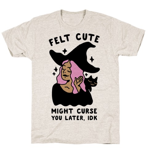 Felt Cute Might Curse You Later IDK T-Shirt