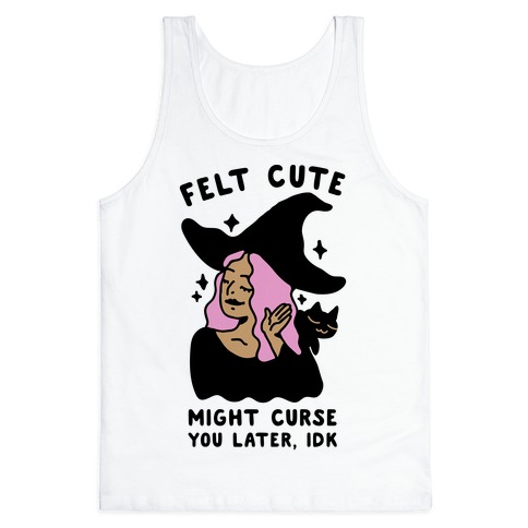 Felt Cute Might Curse You Later IDK Tank Top