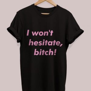 I Won't Hesitate, Bitch T Shirt