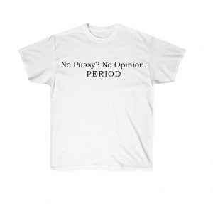 No Pussy No Opinion Period T Shirt