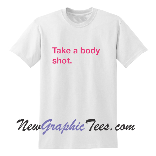 Take a Body Shot T Shirt
