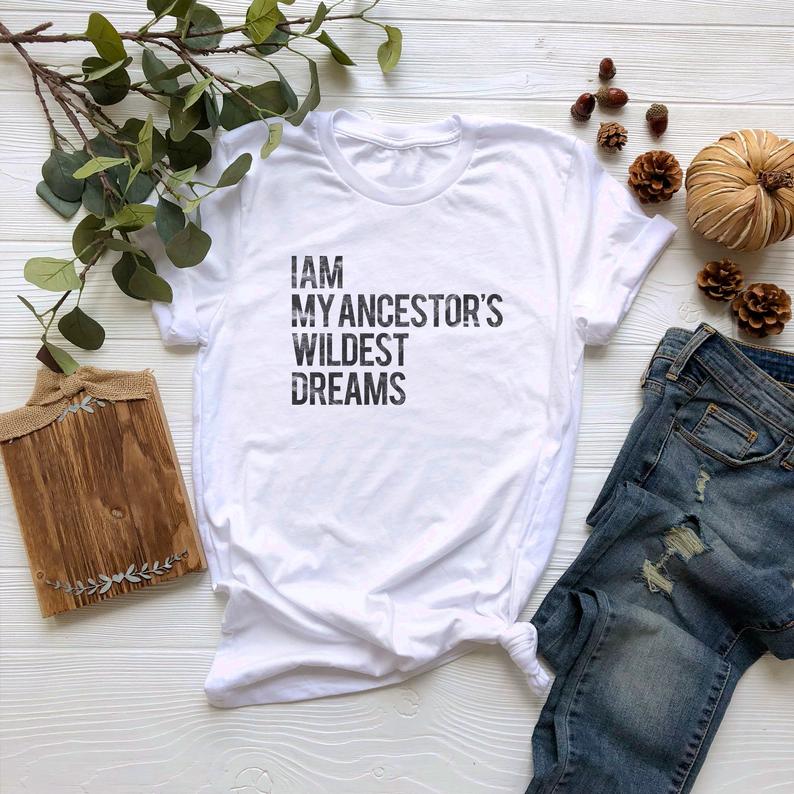 I Am My Ancestors Wildest Dreams Tshirt