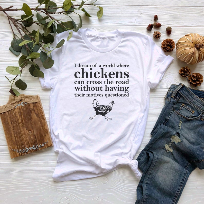 I Dream Of A World Where Chickens Tshirt