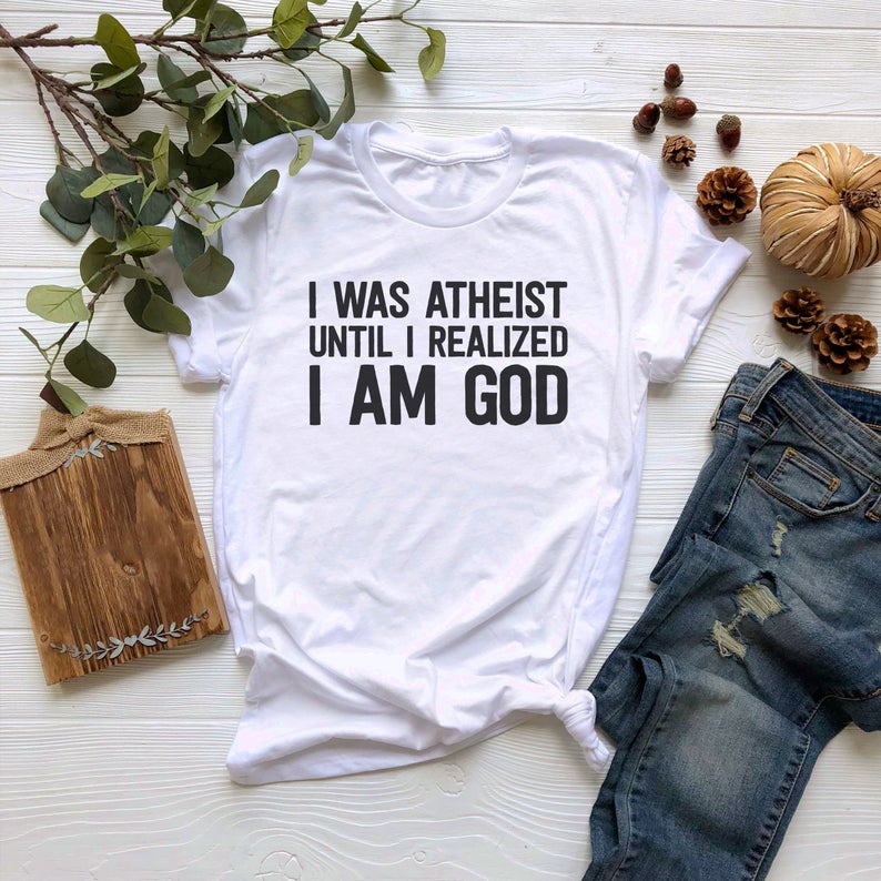 I Was Atheist Until I Realized I Am God Tshirt