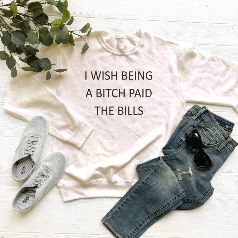 I Wish Being a Bitch Paid The Bills Sweatshirt