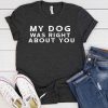 My Dog Was Right About You Tshirt
