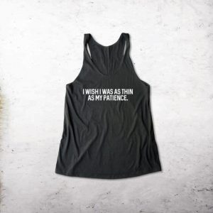 I Wish I Was As Thin As My Patience Tank top