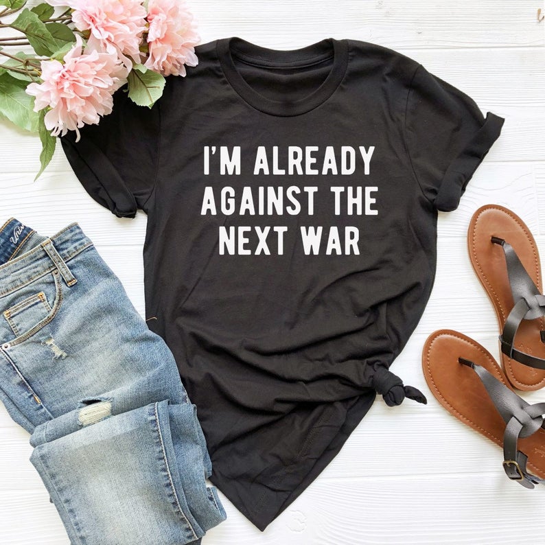 I'm Already Against The Next War T Shirt
