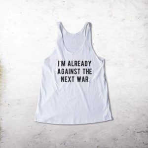 I'm Already Against The Next War Tank top