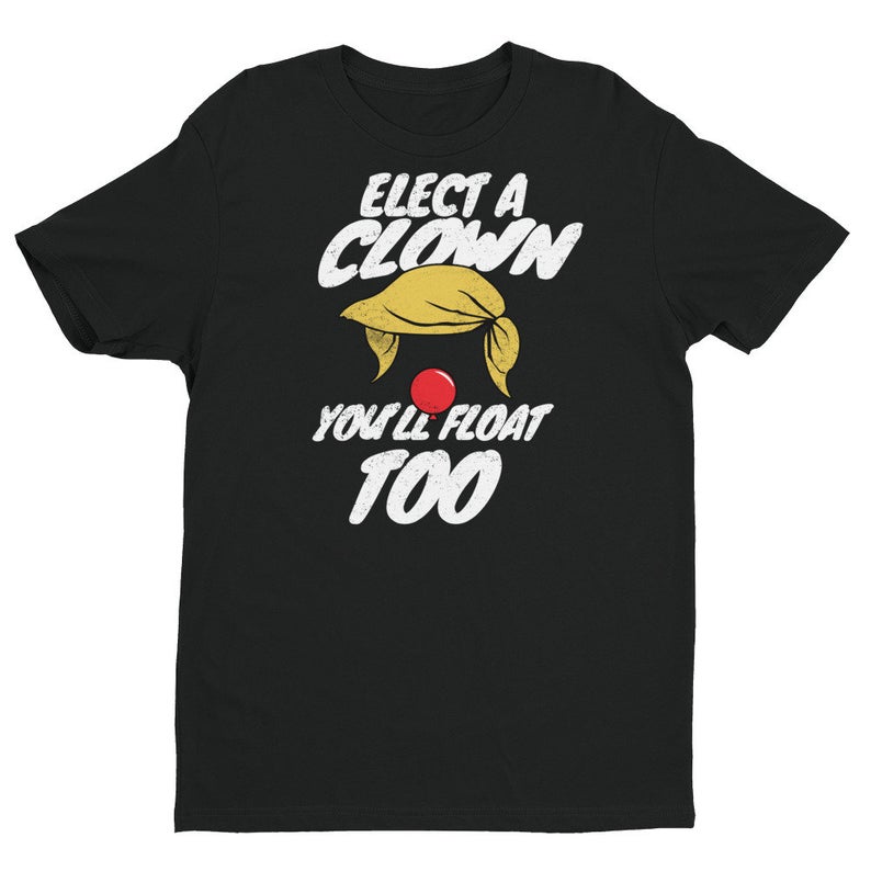 Elect a Clown and You'll Float Too T Shirt