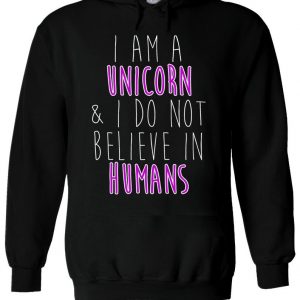 I Am A Unicorn & I Don't Believe Humans Hoodie