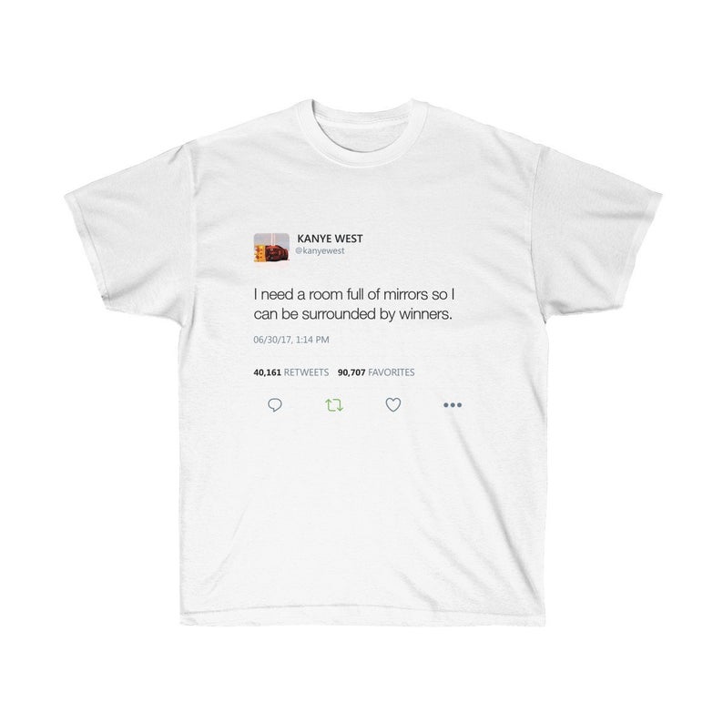 I need a room full of mirrors so I can be surrounded by winners - Kanye West Tweet T Shirt