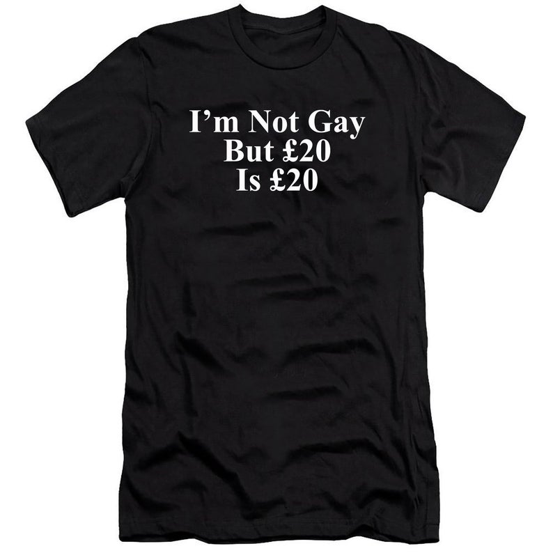 I'm Not Gay But 20 Quid is 20 Quid T Shirt