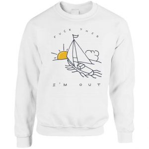 Fuck This I'm Out Funny Boat Sailing Yacht Summer Fishing Gift Sweatshirt