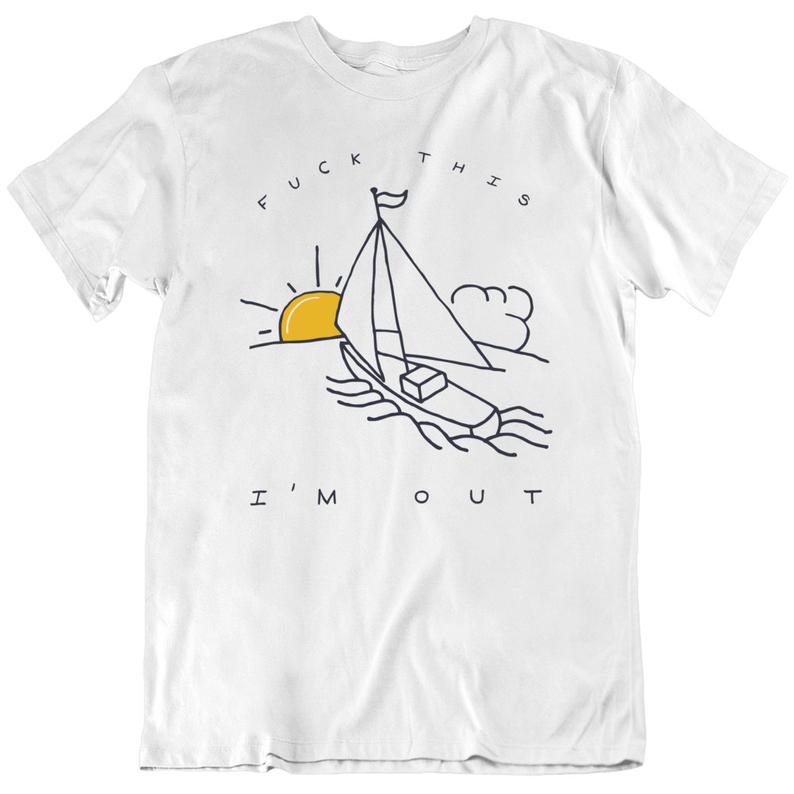 Fuck This I'm Out Funny Boat Sailing Yacht Summer Fishing Gift T Shirt