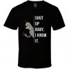 Shut Up Baby I Know It T Shirt