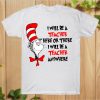 I Will Be A Teacher Here Or There I will Be A Teacher Anywhere Dr. Seuss Quotes T-shirt