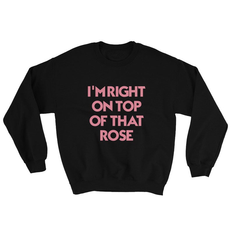 I'm Right On Top Of That Rose Unisex Crew Neck Sweatshirt