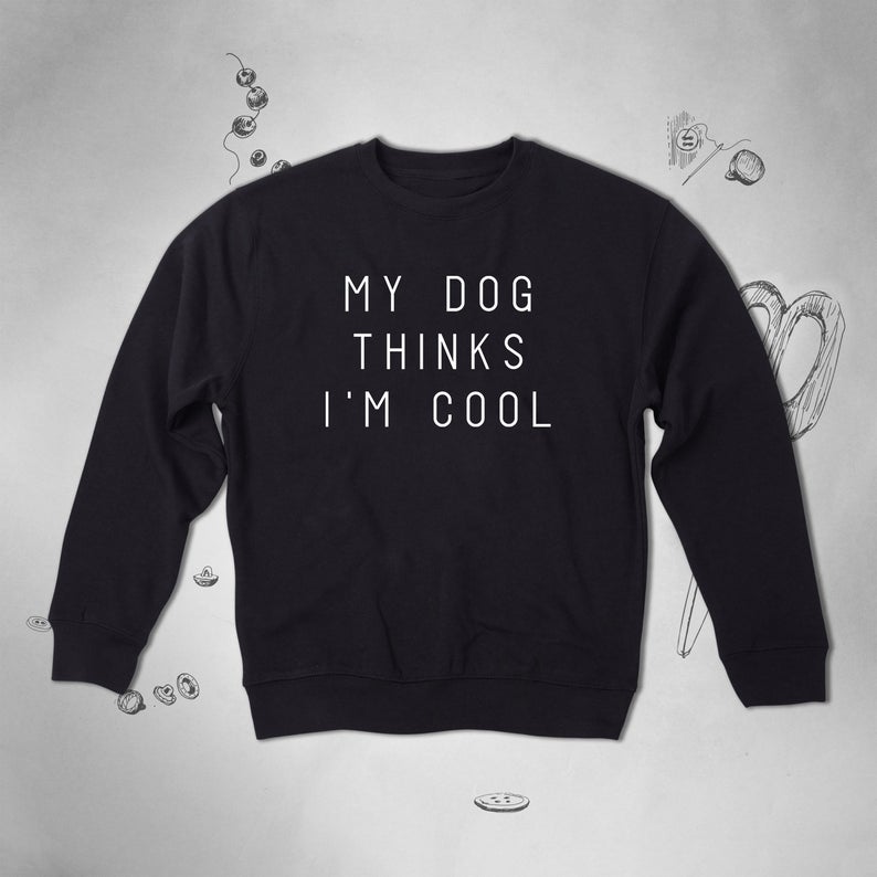 My Dog Thinks I'm Cool Dog Lover sweatshirt