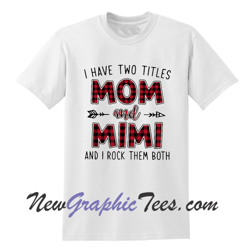 I have two titles Mom and Mimi and I rock them both T shirt