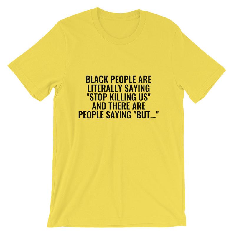 Black People Are Literally Saying 'Stop Killing Us' And There Are People Saying 'But...' Unisex T Shirt