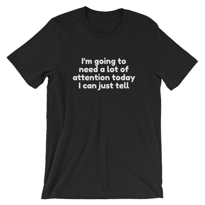 I'm going to need a lot of attention today I can just tell Short-Sleeve Unisex T Shirt
