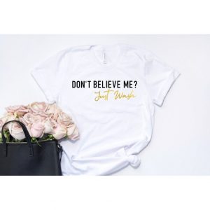 Don't Believe Me Just Wash T Shirt