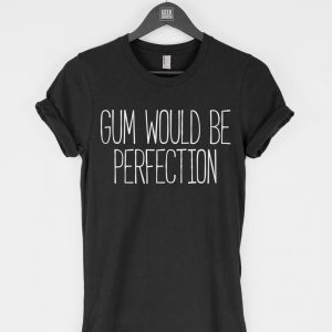 Gum Would Be Perfection T Shirt