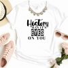 History Has It’s Eyes On You T Shirt